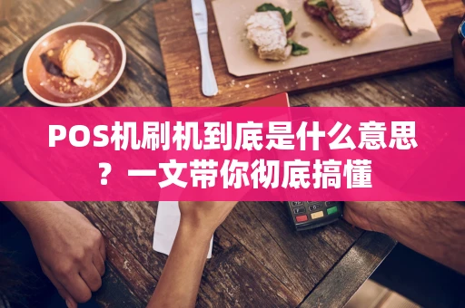 POS机刷机到底是什么意思？一文带你彻底搞懂