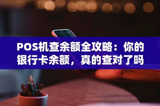POS机查余额全攻略：你的银行卡余额，真的查对了吗？