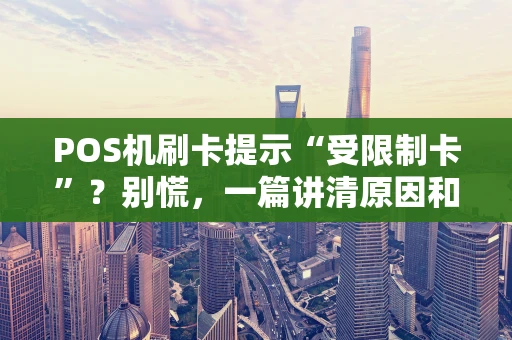 POS机刷卡提示“受限制卡”？别慌，一篇讲清原因和解决办法