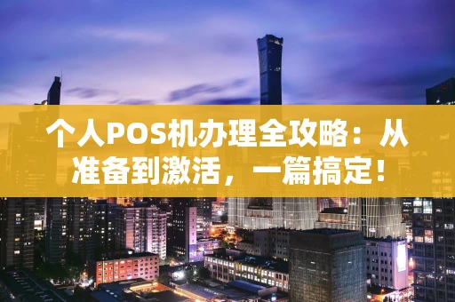 个人POS机办理全攻略：从准备到激活，一篇搞定！