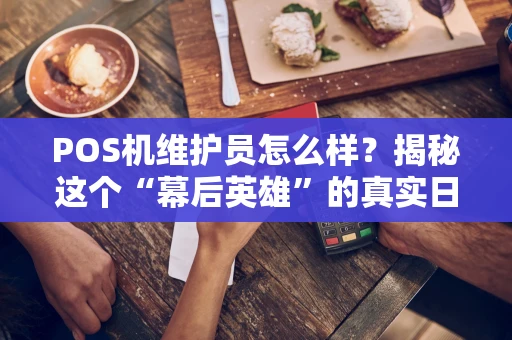 POS机维护员怎么样？揭秘这个“幕后英雄”的真实日常