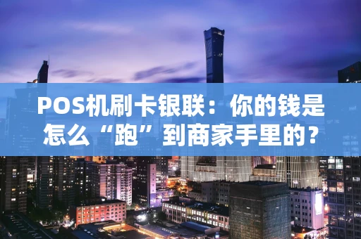 POS机刷卡银联：你的钱是怎么“跑”到商家手里的？