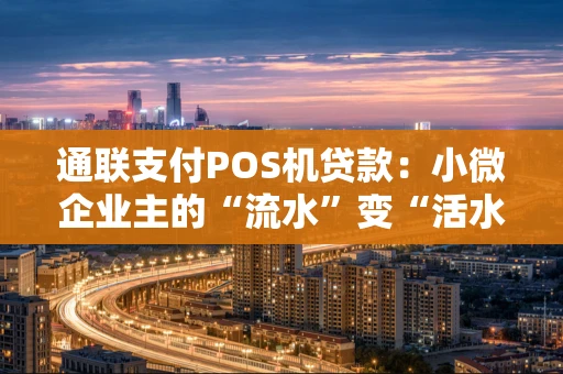 通联支付POS机贷款：小微企业主的“流水”变“活水”秘籍