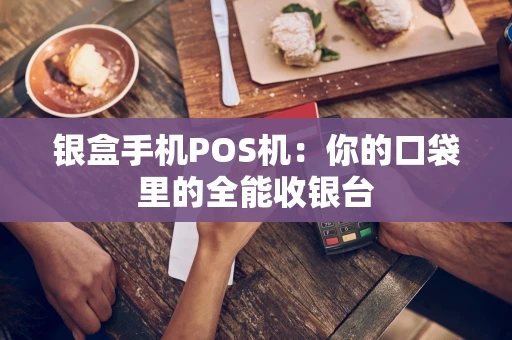 银盒手机POS机：你的口袋里的全能收银台