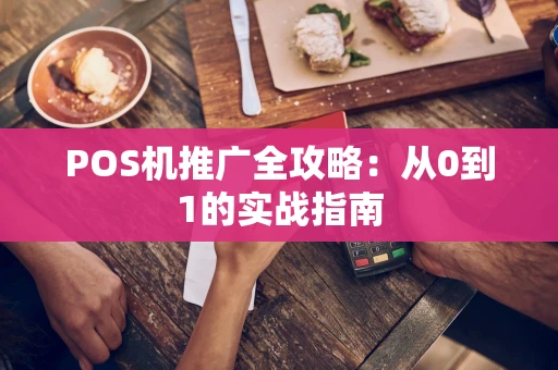 POS机推广全攻略：从0到1的实战指南