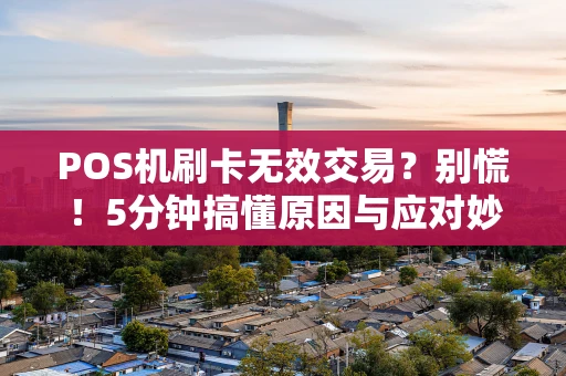 POS机刷卡无效交易？别慌！5分钟搞懂原因与应对妙招