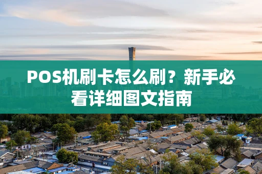POS机刷卡怎么刷？新手必看详细图文指南