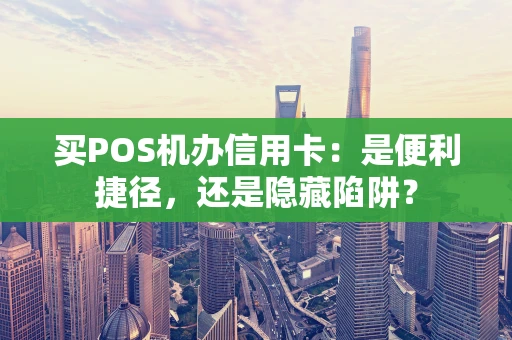 买POS机办信用卡：是便利捷径，还是隐藏陷阱？