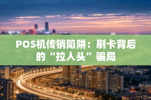 POS机传销陷阱：刷卡背后的“拉人头”骗局
