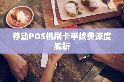 移动POS机刷卡手续费深度解析
