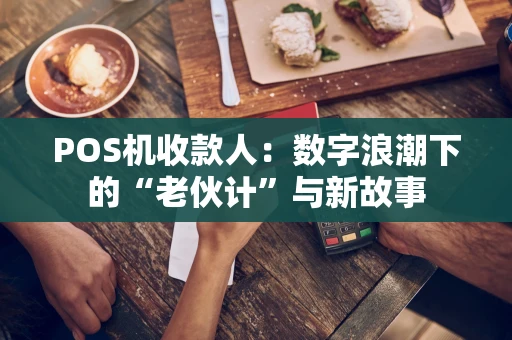 POS机收款人：数字浪潮下的“老伙计”与新故事