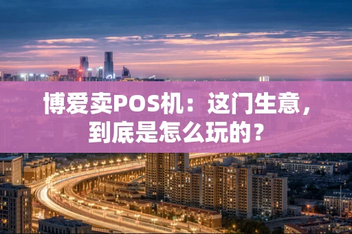 博爱卖POS机：这门生意，到底是怎么玩的？