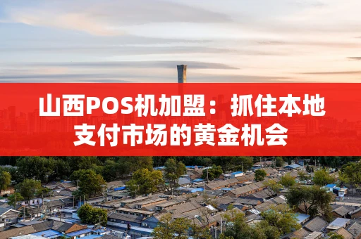 山西POS机加盟：抓住本地支付市场的黄金机会