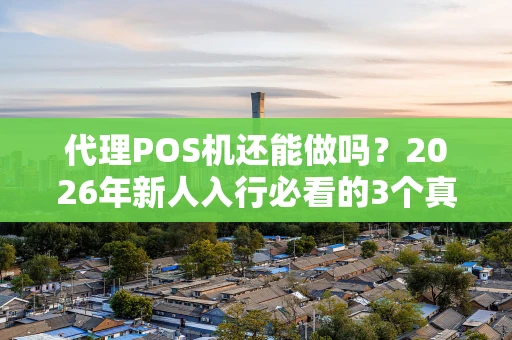 代理POS机还能做吗？2026年新人入行必看的3个真相