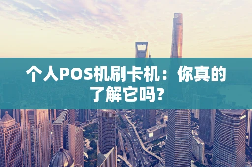 个人POS机刷卡机：你真的了解它吗？