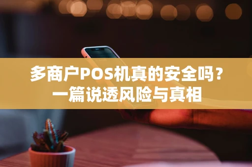 多商户POS机真的安全吗？一篇说透风险与真相
