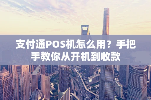 支付通POS机怎么用？手把手教你从开机到收款