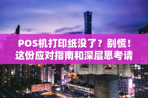 POS机打印纸没了？别慌！这份应对指南和深层思考请收好