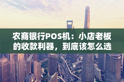 农商银行POS机：小店老板的收款利器，到底该怎么选？