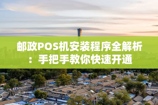 邮政POS机安装程序全解析：手把手教你快速开通