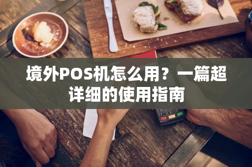 境外POS机怎么用？一篇超详细的使用指南