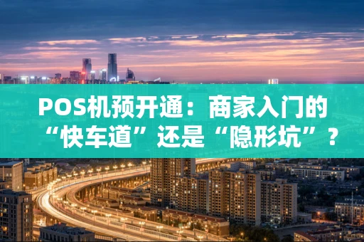 POS机预开通：商家入门的“快车道”还是“隐形坑”？