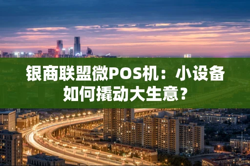 银商联盟微POS机：小设备如何撬动大生意？