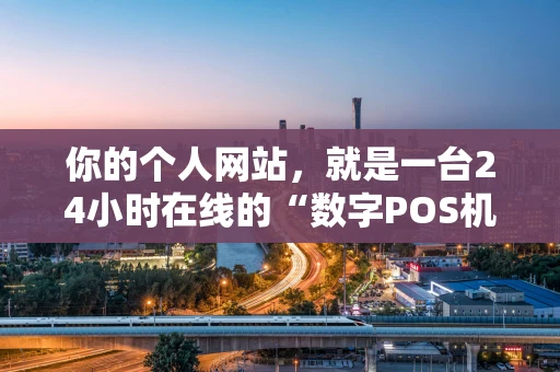 你的个人网站，就是一台24小时在线的“数字POS机”