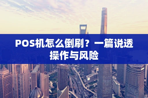 POS机怎么倒刷？一篇说透操作与风险