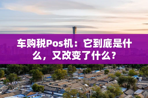 车购税Pos机：它到底是什么，又改变了什么？