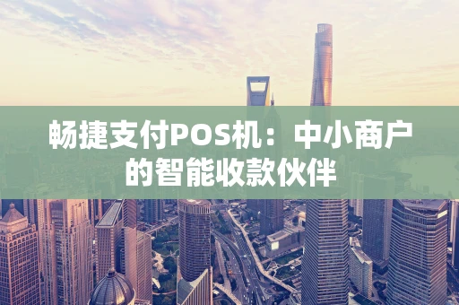 畅捷支付POS机：中小商户的智能收款伙伴