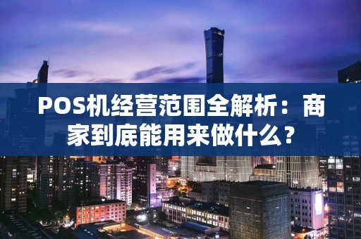 POS机经营范围全解析：商家到底能用来做什么？