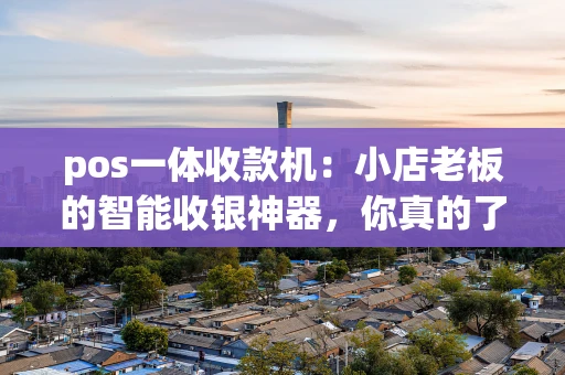 pos一体收款机：小店老板的智能收银神器，你真的了解吗？