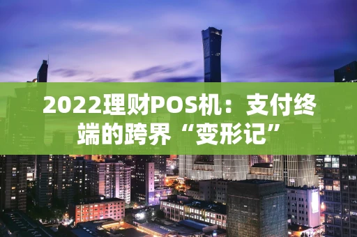 2022理财POS机：支付终端的跨界“变形记”
