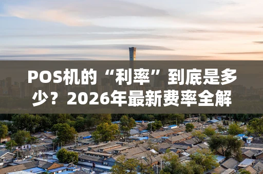 POS机的“利率”到底是多少？2026年最新费率全解析