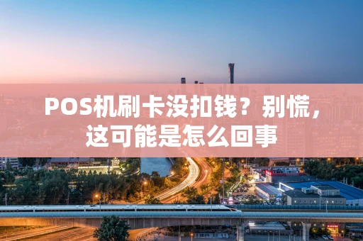 POS机刷卡没扣钱？别慌，这可能是怎么回事
