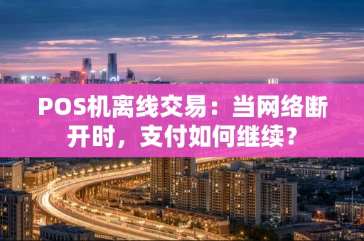 POS机离线交易：当网络断开时，支付如何继续？