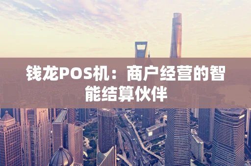 钱龙POS机：商户经营的智能结算伙伴
