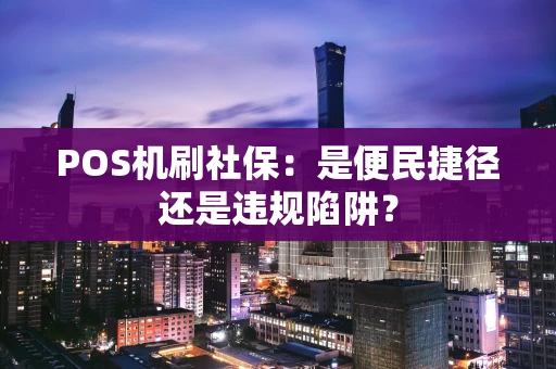 POS机刷社保：是便民捷径还是违规陷阱？