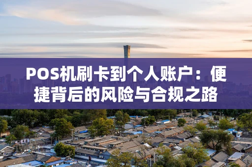 POS机刷卡到个人账户：便捷背后的风险与合规之路