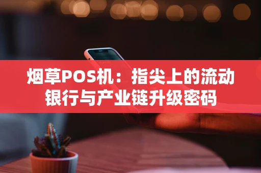 烟草POS机：指尖上的流动银行与产业链升级密码