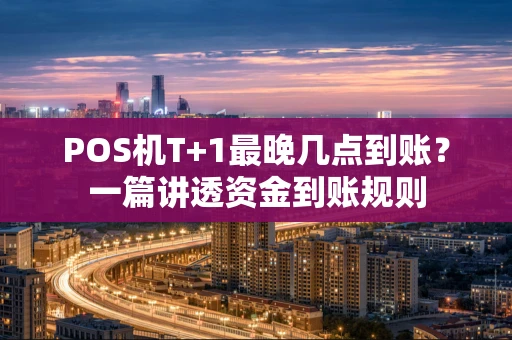 POS机T+1最晚几点到账？一篇讲透资金到账规则