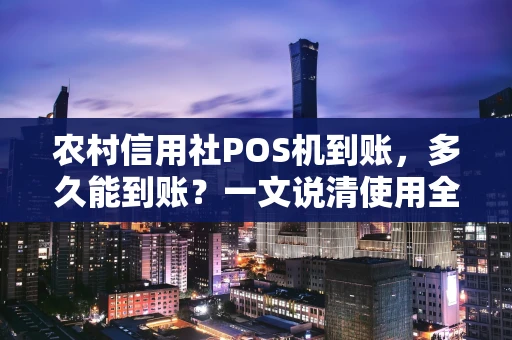 农村信用社POS机到账，多久能到账？一文说清使用全攻略