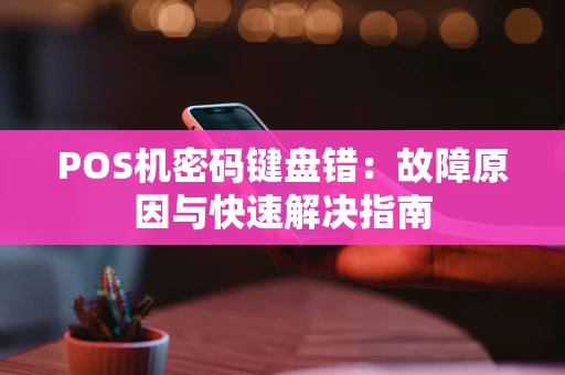 POS机密码键盘错：故障原因与快速解决指南