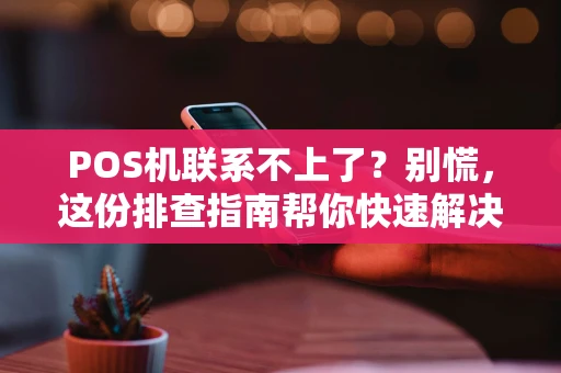 POS机联系不上了？别慌，这份排查指南帮你快速解决！