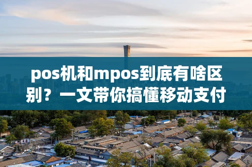pos机和mpos到底有啥区别？一文带你搞懂移动支付终端
