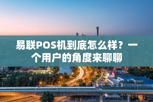 易联POS机到底怎么样？一个用户的角度来聊聊