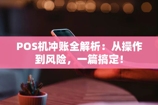 POS机冲账全解析：从操作到风险，一篇搞定！
