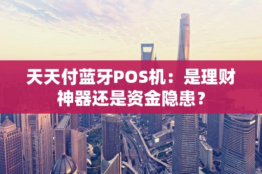 天天付蓝牙POS机：是理财神器还是资金隐患？