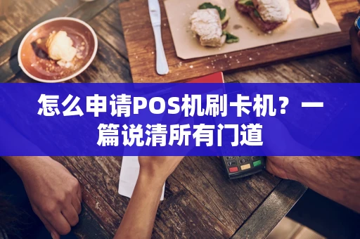 怎么申请POS机刷卡机？一篇说清所有门道
